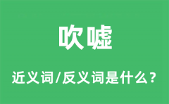 吹嘘的近义词和反义词是什么_吹嘘是什么意思?