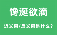 馋涎欲滴的近义词和反义词是什么_馋涎欲滴是什么意思?