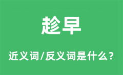 趁早的近义词和反义词是什么_趁早是什么意思?