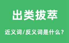 出类拔萃的近义词和反义词是什么_出类拔萃是什么意思?