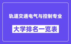 全国轨道交通电气与控制专业大学排名一览表（最新排行榜）