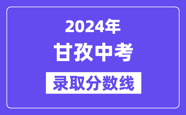 2024年甘孜中考录取分数线一览表（含历年分数线） 