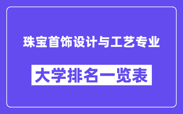 全国珠宝首饰设计与工艺专业大学排名一览表（最新排行榜）