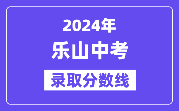 2024年乐山中考录取分数线一览表（含历年分数线） 