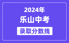 2024年乐山中考录取分数线一览表（含历年分数线）