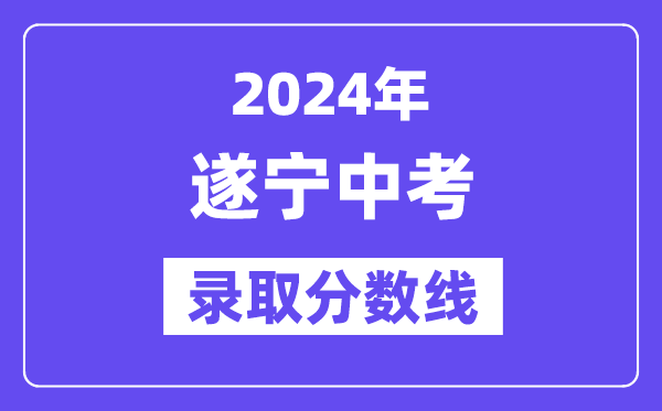 2024年遂宁中考录取分数线一览表（含历年分数线） 