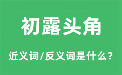 初露头角的近义词和反义词是什么_初露头角是什么意思?