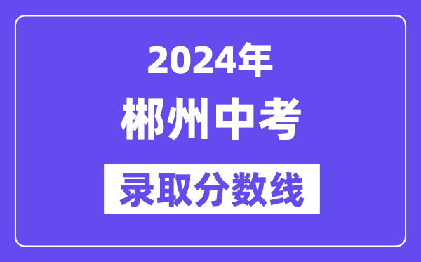 2024年郴州中考录取分数线一览表（含历年分数线） 