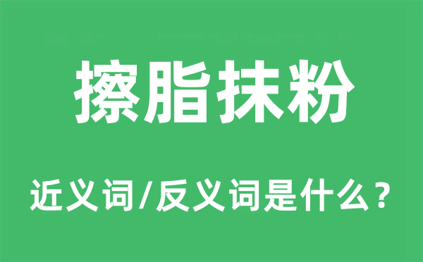 擦脂抹粉的近义词和反义词是什么,擦脂抹粉是什么意思