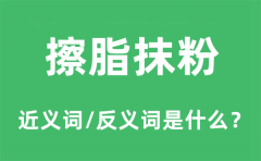 擦脂抹粉的近义词和反义词是什么_擦脂抹粉是什么意思?