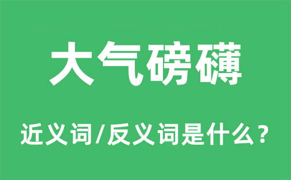 大气磅礴的近义词和反义词是什么,大气磅礴是什么意思