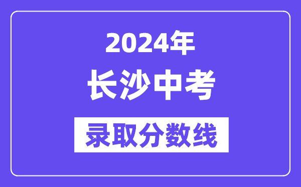 2024年长沙中考录取分数线一览表（含历年分数线） 