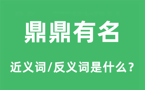 鼎鼎有名的近义词和反义词是什么,鼎鼎有名是什么意思