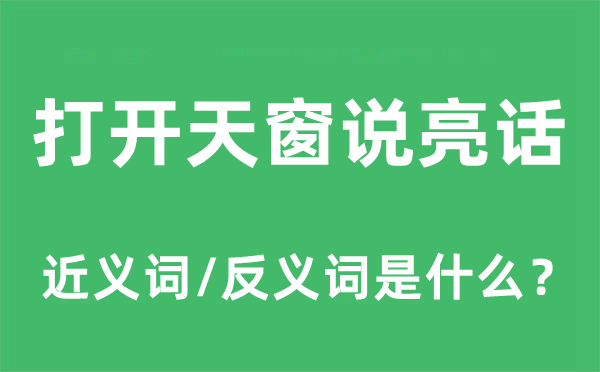 打开天窗说亮话的近义词和反义词是什么,打开天窗说亮话是什么意思