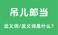 吊儿郎当的近义词和反义词是什么_吊儿郎当是什么意思?