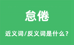 怠倦的近义词和反义词是什么_怠倦是什么意思?