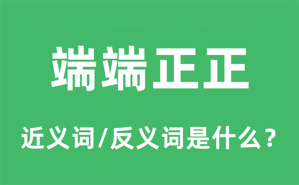 端端正正的近义词和反义词是什么,端端正正是什么意思