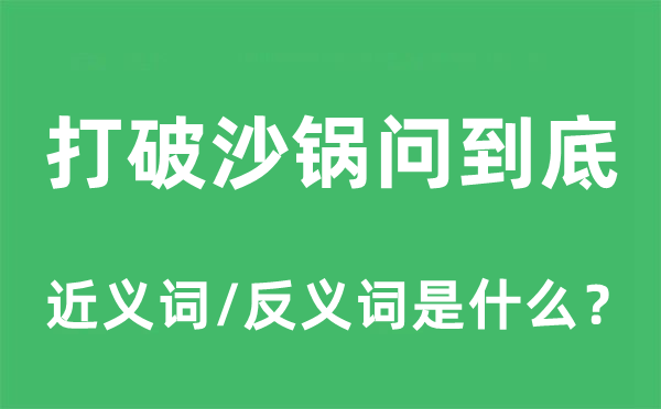 打破沙锅问到底的近义词和反义词是什么,打破沙锅问到底是什么意思