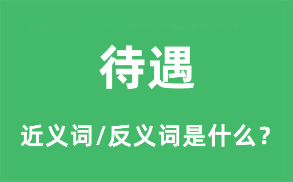 待遇的近义词和反义词是什么,待遇是什么意思