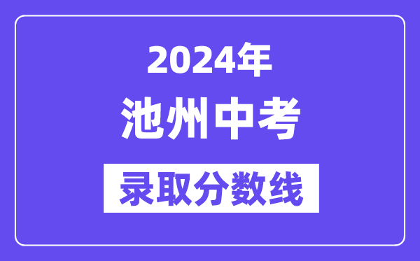 2024年池州中考录取分数线一览表（含历年分数线） 