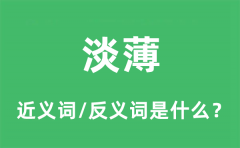 淡薄的近义词和反义词是什么_淡薄是什么意思?