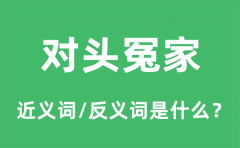 对头冤家的近义词和反义词是什么_对头冤家是什么意思?