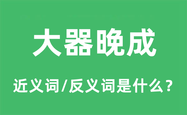 大器晚成的近义词和反义词是什么,大器晚成是什么意思