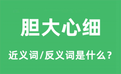 胆大心细的近义词和反义词是什么_胆大心细是什么意思?