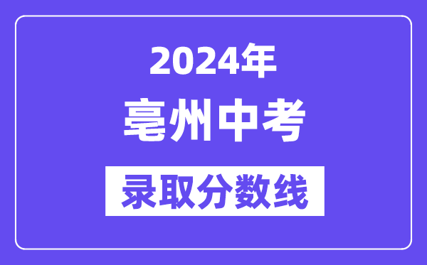 2024年亳州中考录取分数线一览表（含历年分数线） 