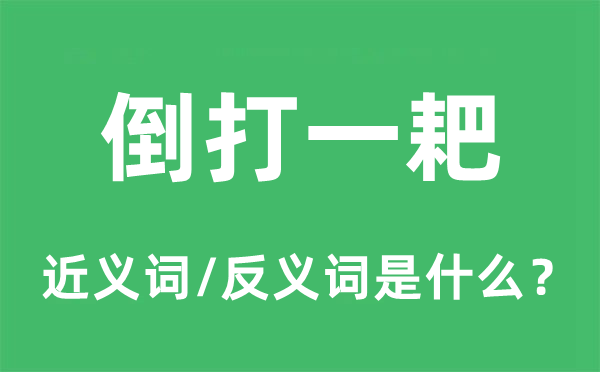 倒打一耙的近义词和反义词是什么,倒打一耙是什么意思