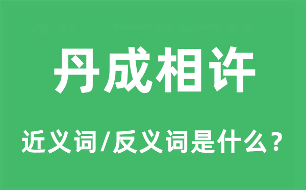 丹成相许的近义词和反义词是什么,丹成相许是什么意思