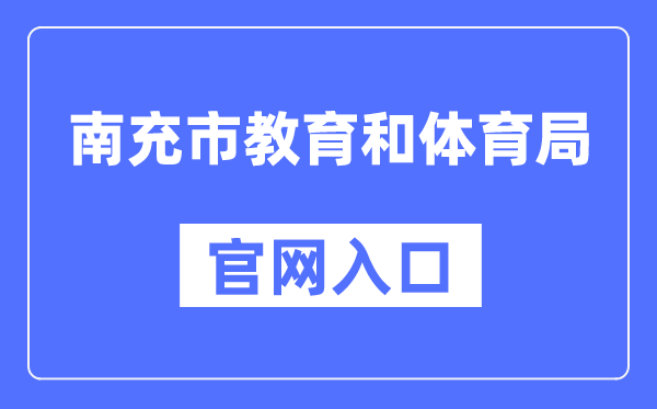 南充市教育和体育局官网入口（https://www.nanchong.gov.cn/jyhtyj/）