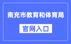 南充市教育和体育局官网入口（https://www.nanchong.gov.cn/jyhtyj/）