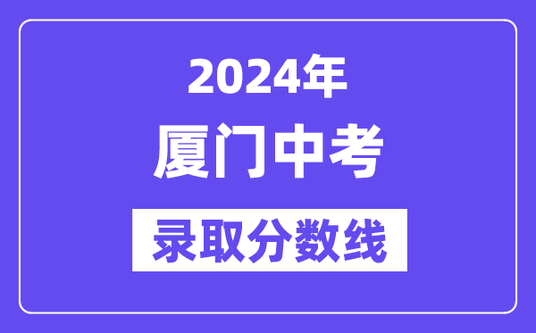 2024年厦门中考录取分数线一览表（含历年分数线） 