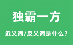 独霸一方的近义词和反义词是什么_独霸一方是什么意思?