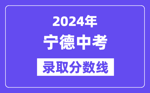 2024年宁德中考录取分数线一览表（含历年分数线） 