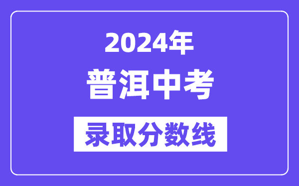 2024年普洱中考录取分数线一览表（含历年分数线） 