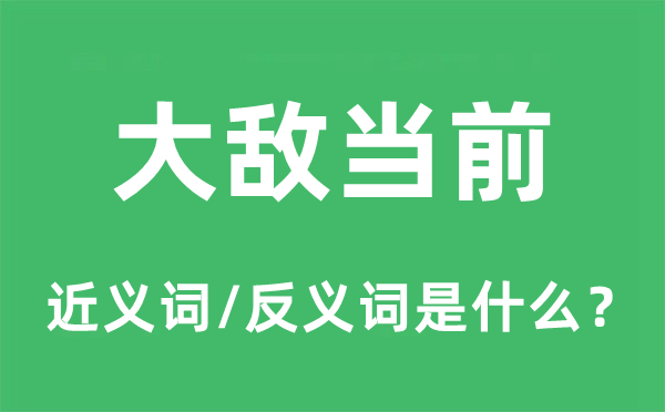 大敌当前的近义词和反义词是什么,大敌当前是什么意思