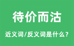 待价而沽的近义词和反义词是什么_待价而沽是什么意思?