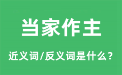 当家作主的近义词和反义词是什么_当家作主是什么意思?