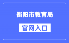 衡阳市教育局官网入口（https://www.hengyang.gov.cn/edu/）