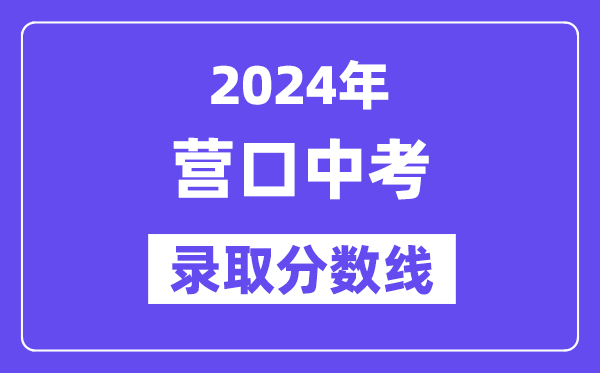 2024年营口中考录取分数线一览表（含历年分数线） 