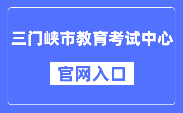 三门峡市教育考试中心官网入口（https://smxszsb.cn）