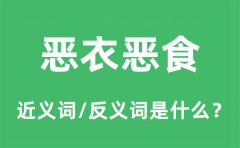 恶衣恶食的近义词和反义词是什么_恶衣恶食是什么意思?