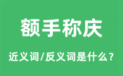 额手称庆的近义词和反义词是什么_额手称庆是什么意思?