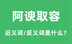 阿谀取容的近义词和反义词是什么_阿谀取容是什么意思?