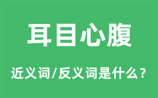 耳目心腹的近义词和反义词是什么,耳目心腹是什么意思