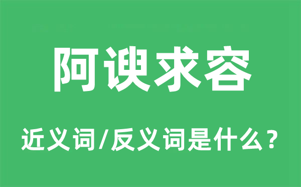 阿谀求容的近义词和反义词是什么,阿谀求容是什么意思