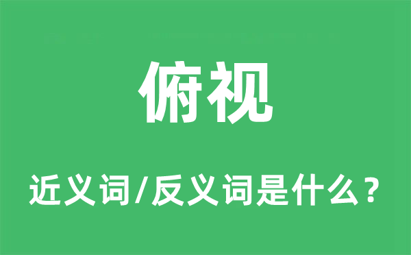 俯视的近义词和反义词是什么,俯视是什么意思