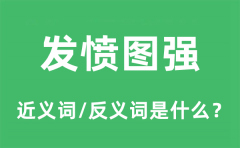 发愤图强的近义词和反义词是什么_发愤图强是什么意思?